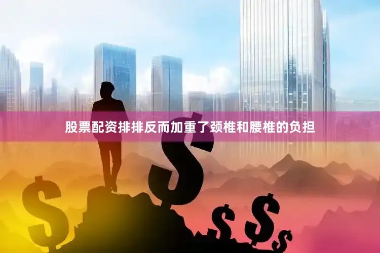 股票配资排排反而加重了颈椎和腰椎的负担