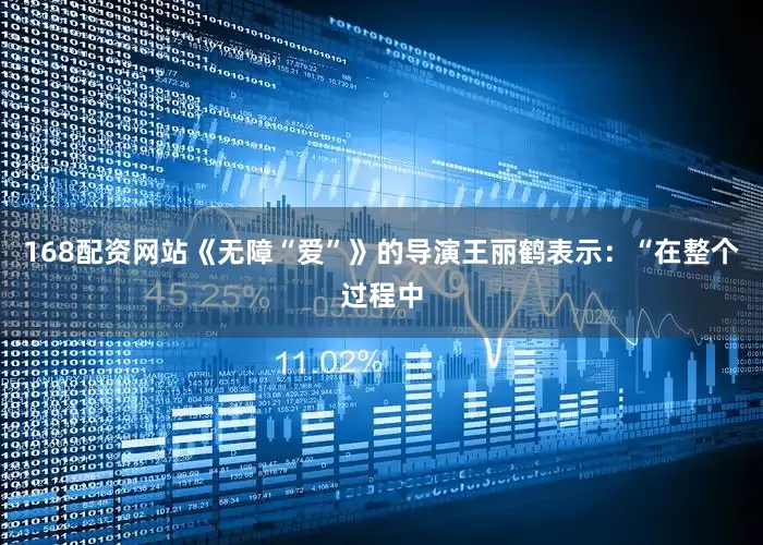 168配资网站《无障“爱”》的导演王丽鹤表示：“在整个过程中