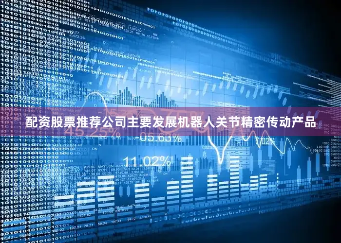 配资股票推荐公司主要发展机器人关节精密传动产品
