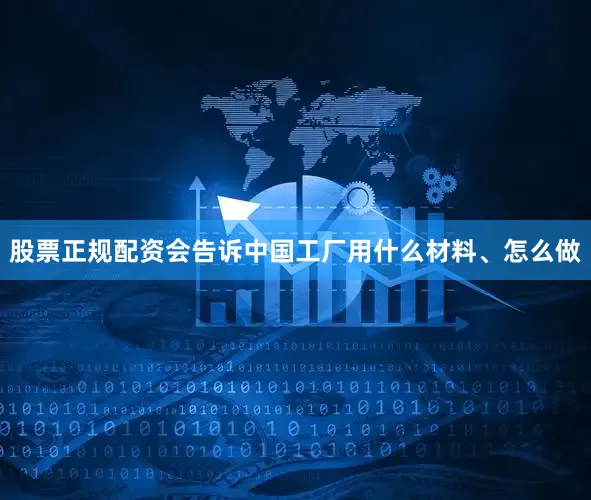 股票正规配资会告诉中国工厂用什么材料、怎么做