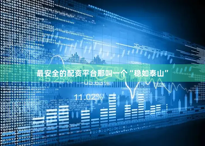 最安全的配资平台那叫一个“稳如泰山”
