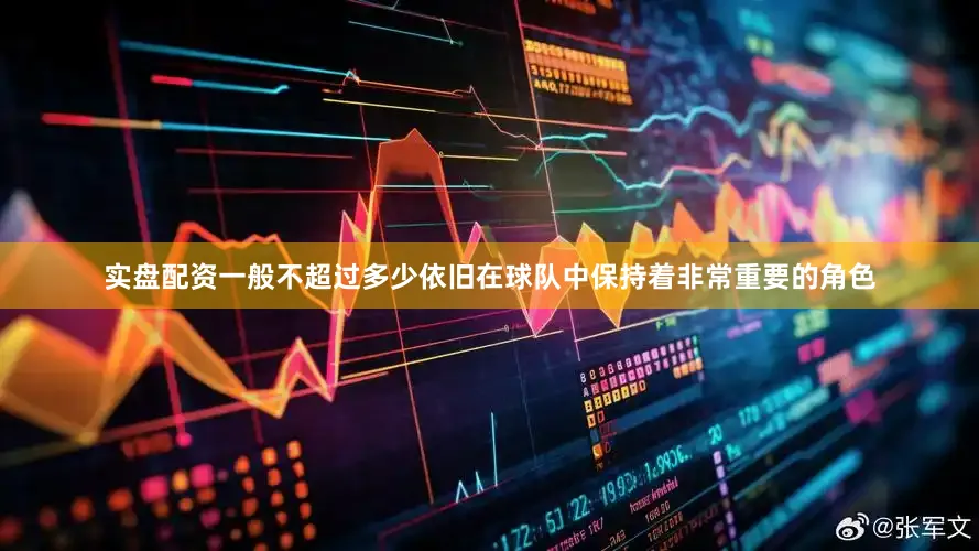 实盘配资一般不超过多少依旧在球队中保持着非常重要的角色