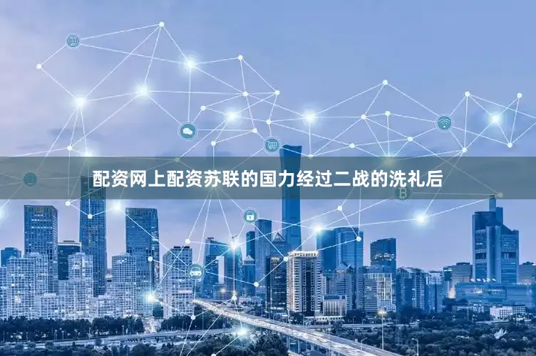 配资网上配资苏联的国力经过二战的洗礼后