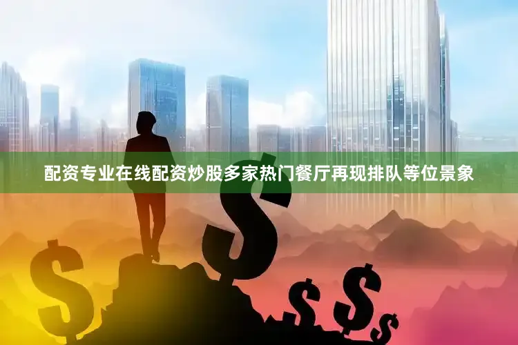 配资专业在线配资炒股多家热门餐厅再现排队等位景象