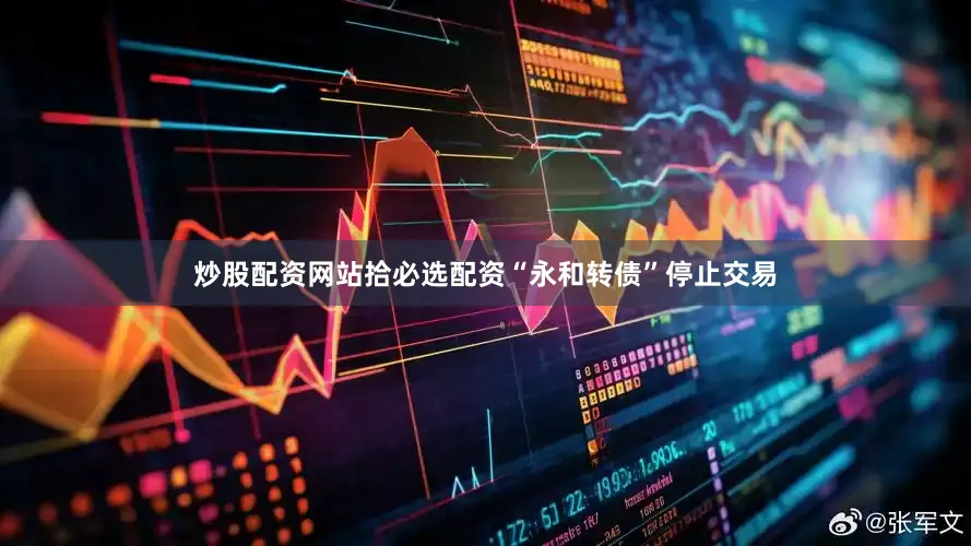 炒股配资网站拾必选配资“永和转债”停止交易