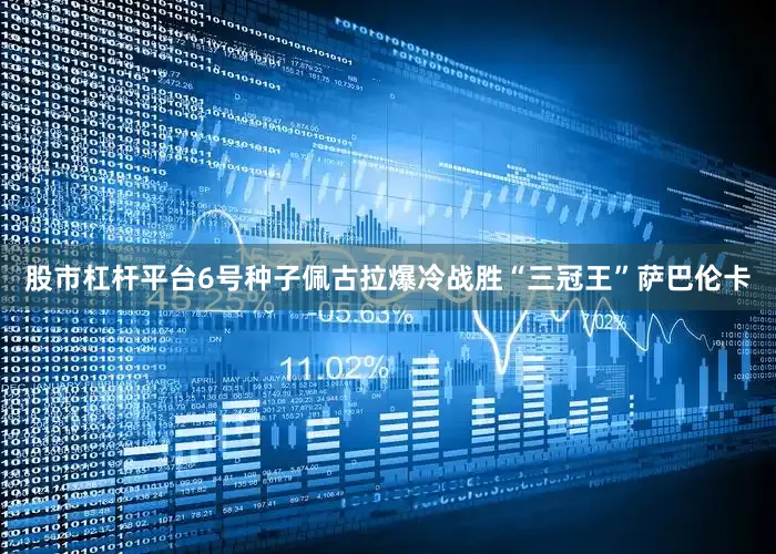 股市杠杆平台6号种子佩古拉爆冷战胜“三冠王”萨巴伦卡