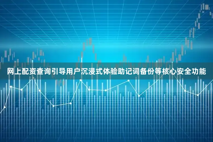 网上配资查询引导用户沉浸式体验助记词备份等核心安全功能