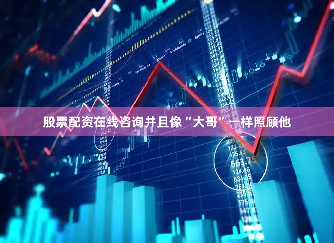 股票配资在线咨询并且像“大哥”一样照顾他